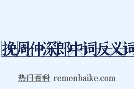 挽周仲深郎中词反义词是什么意思的图片